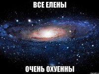 все елены очень охуенны