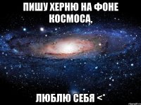 пишу херню на фоне космоса, люблю себя <*