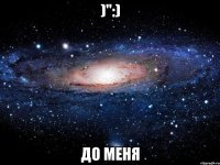 )":) до меня