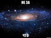 не за что