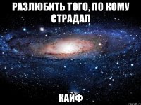 разлюбить того, по кому страдал кайф