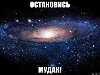 остановись мудак!