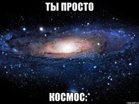 ты просто космос:*