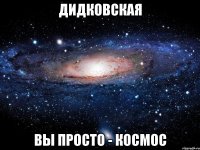 дидковская вы просто - космос