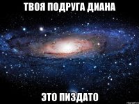 твоя подруга диана это пиздато