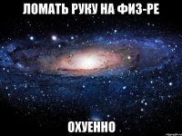 ломать руку на физ-ре охуенно