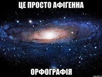 це просто афігенна орфографія