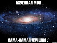 ахуенная моя сама-самая лучшая :*