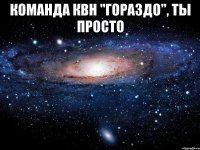 команда квн "гораздо", ты просто 