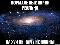 нормальные парни реально на хуй ни кому не нужны