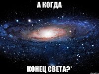 а когда конец света?*