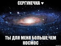 сергунечка ♥ ты для меня больше,чем космос