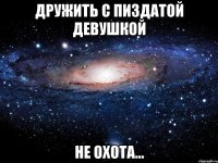 дружить с пиздатой девушкой не охота...