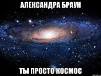 александра браун ты просто космос