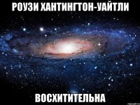 роузи хантингтон-уайтли восхитительна