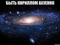 быть кириллом ахуенно 