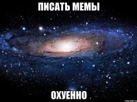 писать мемы охуенно