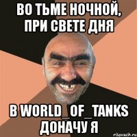 во тьме ночной, при свете дня в world_of_tanks доначу я