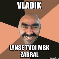 vladik lynse tvoi mbk zabral