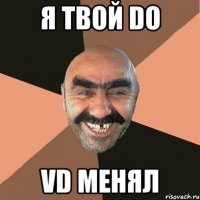 я твой do vd менял