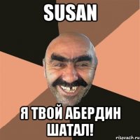 susan я твой абердин шатал!