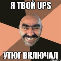 я твой ups утюг включал