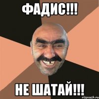 фадис!!! не шатай!!!