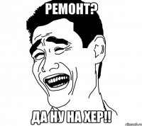 ремонт? да ну на хер!!