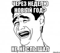 через неделю новый год? не, не слышал