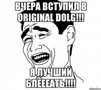 вчера вступил в original dolg!!! я лучший блеееать!!!