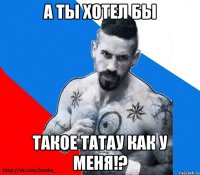 а ты хотел бы такое татау как у меня!?