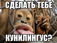 сделать тебе кунилингус?