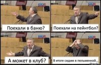 Поехали в баню? Поехали на пейнтбол? А может в клуб? В итоге сидим в пельменной...