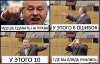 идешь сдавать на права у этого 6 ошибок у этого 10 где вы блядь учились