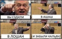 Вы ездили в Ашаш в Лошан и забыли кальян!