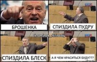 Брошенка Спиздила пудру Спиздила блеск А я чем краситься буду???