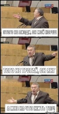 Этого не пизди, он мой кореш Того не трогай, он янг А мне на что жить то?!