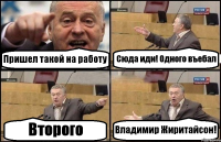 Пришел такой на работу Сюда иди! Одного въебал Второго Владимир Жиритайсон!