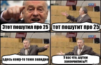 Этот пошутил про 25 тот пошутит про 25 здесь кому-то тоже завидно У вас что, шутки закончились?!