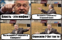 Власть - это мафия ! Не верите ? Спросите у Старовойтовой ! Вы не верите ? спросите у Савицкого ! Спросили ? Вот так то !