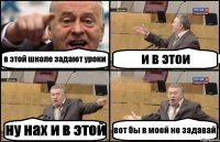 в этой школе задают уроки и в этои ну нах и в этой вот бы в моей не задавай