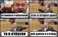 устроился в налоговую этот в отпуск ушел та в отпуске дай думаю и я пойду