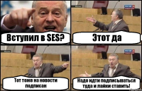 Вступил в SES? Этот да Тот тоже на новости подписан Надо идти подписываться туда и лайки ставить!