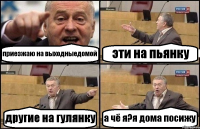 приезжаю на выходныедомой эти на пьянку другие на гулянку а чё я?я дома посижу