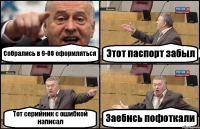 Собрались в 9-00 оформляться Этот паспорт забыл Тот серийник с ошибкой написал Заебись пофоткали