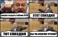 решил создать паблик АСШ этот спиздил тот спиздил вы че,охуели чтоли?