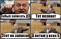 Забыл записать ДЗ Тот незнает Этот не записал А потом у всех 5