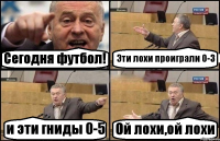 Сегодня футбол! Эти лохи проиграли 0-3 и эти гниды 0-5 Ой лохи,ой лохи