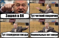 Зашел в ВК Тут четкий пацанчик Тут гламурная пизда Нормальных нет нихуя