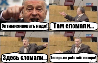 Оптимизировать надо! Там сломали... Здесь сломали... Теперь не работаёт нихера!